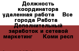 Должность координатора(удаленная работа) - Все города Работа » Дополнительный заработок и сетевой маркетинг   . Коми респ.